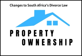 How Changes to South Africa’s Divorce Law Will Impact Property Ownership