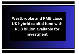 Westbrooke and RMB close UK hybrid capital fund with R3.8 billion available for investment