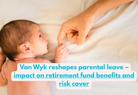 South Africa: Van Wyk reshapes parental leave – impact on retirement fund benefits and risk cover