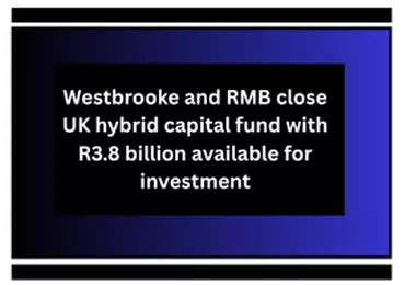 Westbrooke and RMB close UK hybrid capital fund with R3.8 billion available for investment