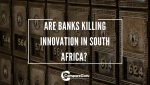 Are banks killing innovation in South Africa? 